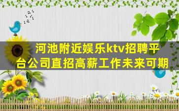 河池附近娱乐ktv招聘平台公司直招高薪工作未来可期